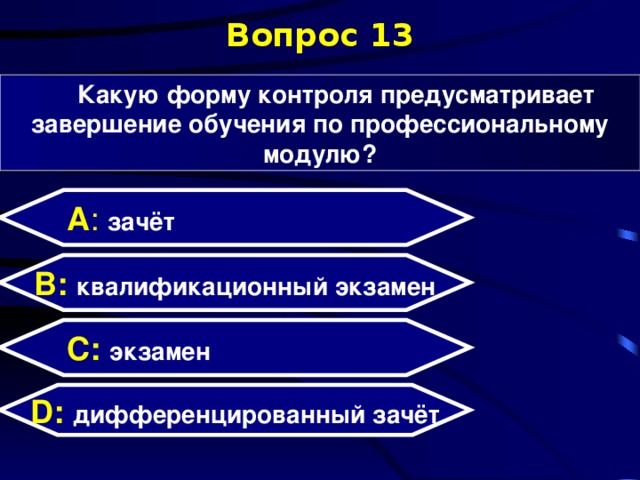 Вопрос 13 Какую форму контроля предусматривает завершение обучения по профессиональному модулю? А : зачёт  B: квалификационный экзамен C:  экзамен D:  дифференцированный зачёт  
