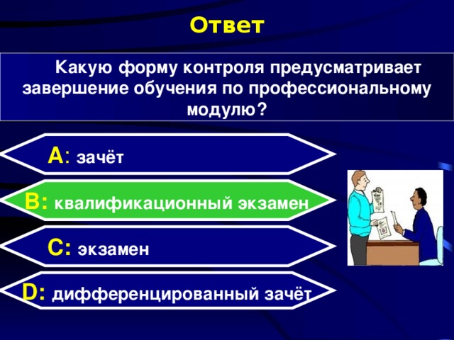 Ответ Какую форму контроля предусматривает завершение обучения по профессиональному модулю? А : зачёт  B: квалификационный экзамен C:  экзамен D:  дифференцированный зачёт  