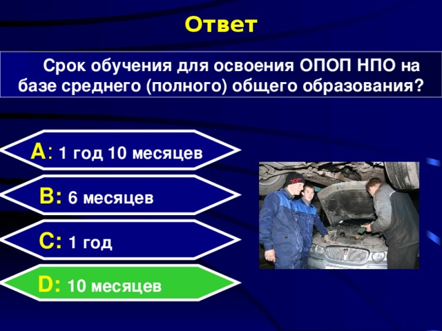 Ответ Срок обучения для освоения ОПОП НПО на базе среднего (полного) общего образования? А : 1 год 10 месяцев  B: 6 месяцев C:  1 год D:  10 месяцев  