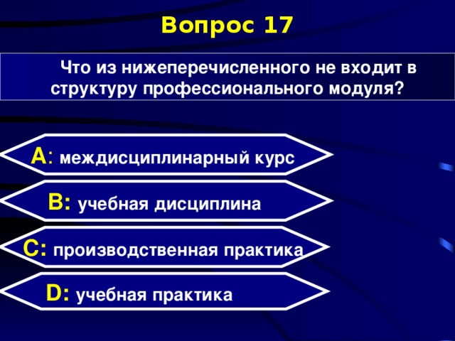 Вопрос 17 Что из нижеперечисленного не входит в структуру профессионального модуля? А : междисциплинарный курс  B: учебная дисциплина C:  производственная практика D:  учебная практика  