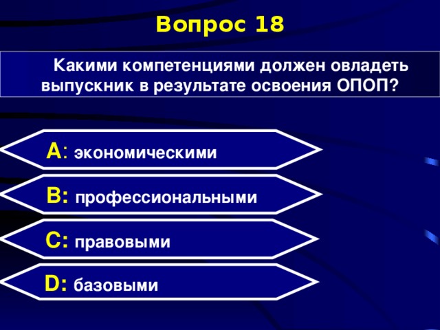 Вопрос 18 Какими компетенциями должен овладеть выпускник в результате освоения ОПОП? А : экономическими  B: профессиональными C: правовыми D:  базовыми  