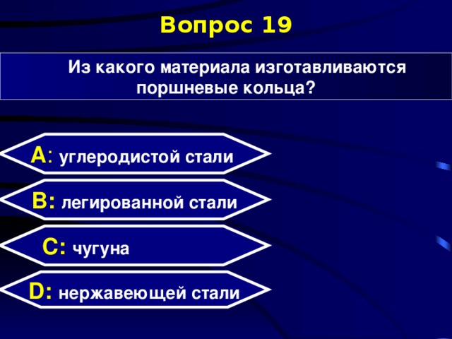 Вопрос 19 Из какого материала изготавливаются поршневые кольца? А : углеродистой стали  B: легированной стали C: чугуна D:  нержавеющей стали  