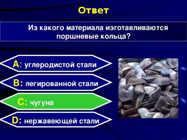 Ответ Из какого материала изготавливаются поршневые кольца? А : углеродистой стали  B: легированной стали C: чугуна D:  нержавеющей стали  
