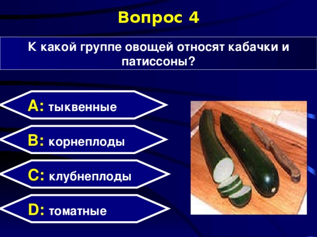 Вопрос 4 К какой группе овощей относят кабачки и патиссоны? А: тыквенные B: корнеплоды C: клубнеплоды D:  томатные 