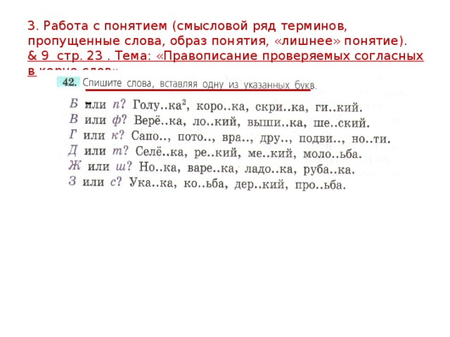 3. Работа с понятием (смысловой ряд терминов, пропущенные слова, образ понятия, «лишнее» понятие). & 9 стр. 23 . Тема: «Правописание проверяемых согласных в корне слов». ________________________________________ _ 