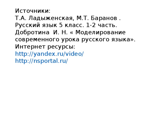 Источники: Т.А. Ладыженская, М.Т. Баранов . Русский язык 5 класс. 1-2 часть. Добротина И. Н. « Моделирование современного урока русского языка». Интернет ресурсы: http://yandex.ru/video/ http://nsportal.ru/ 