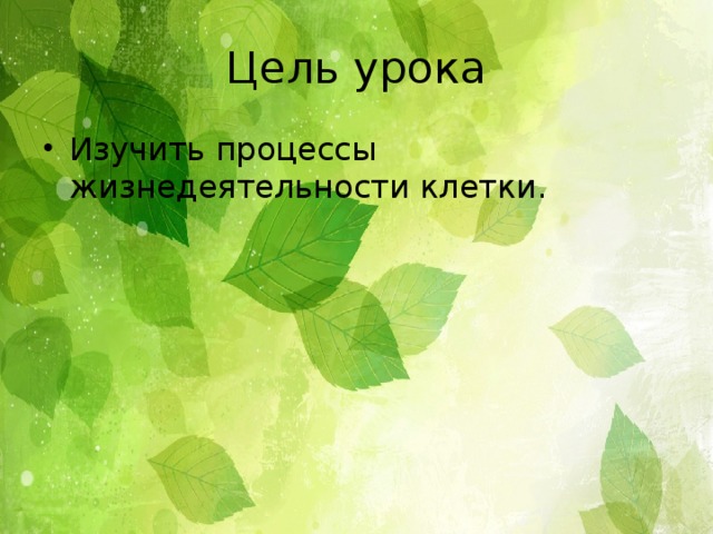 Цель урока Изучить процессы жизнедеятельности клетки. 