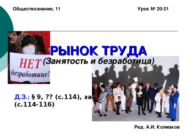 Обществознание, 11 Урок № 20-21 РЫНОК ТРУДА  (Занятость и безработица) Д.З.: § 9, ?? (с.114), задания (с.114-116) Ред. А.И. Колмаков 