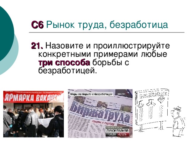 C 6 Рынок труда, безработица 21. Назовите и проиллюстрируйте конкретными примерами любые три способа борьбы с безработицей. 