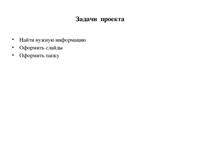 Задачи проекта Найти нужную информацию Оформить слайды Оформить папку 