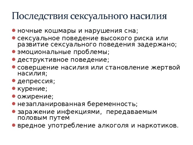 ночные кошмары и нарушения сна; сексуальное поведение высокого риска или развитие сексуального поведения задержано; эмоциональные проблемы; деструктивное поведение; совершение насилия или становление жертвой насилия; депрессия; курение; ожирение; незапланированная беременность; заражение инфекциями, передаваемым половым путем вредное употребление алкоголя и наркотиков.