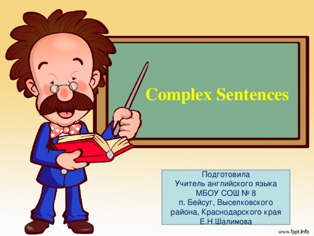 Complex Sentences Подготовила Учитель английского языка МБОУ СОШ № 8 п. Бейсуг, Выселковского района, Краснодарского края Е.Н.Шалимова