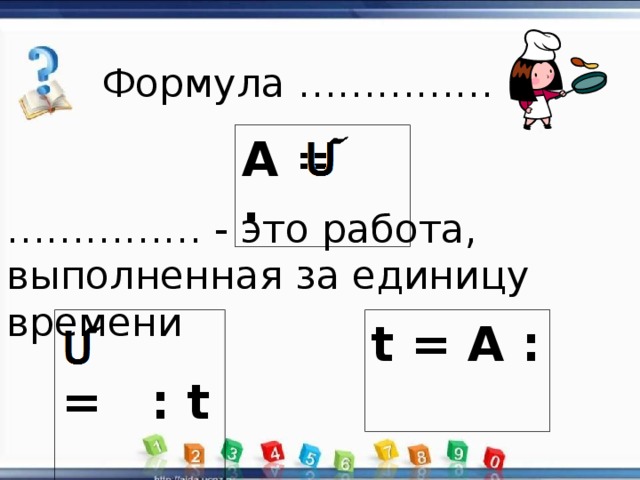 Формула …………… A = · …………… - это работа, выполненная за единицу времени t = A :  = : t 