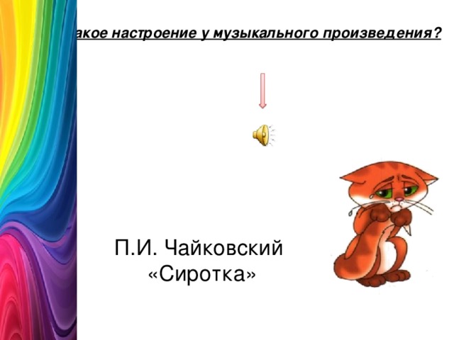 Какое настроение у музыкального произведения?   П.И. Чайковский  «Сиротка» 