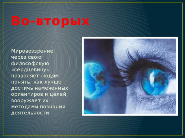 Во-вторых Мировоззрение через свою философскую «сердцевину» позволяет людям понять, как лучше достичь намеченных ориентиров и целей, вооружает их методами познания деятельности. 