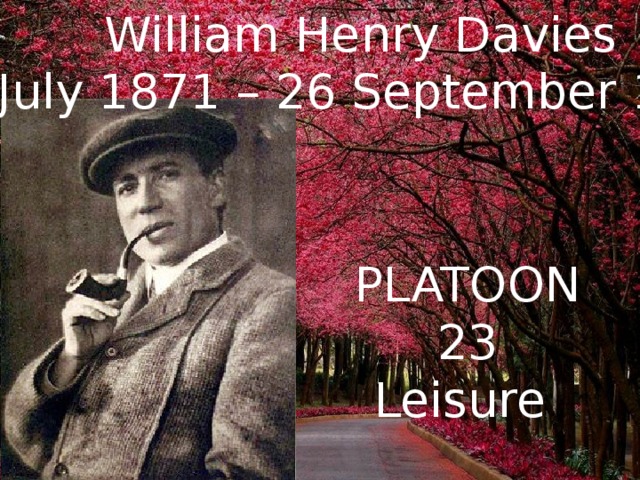 William Henry Davies (3 July 1871 – 26 September 1940) PLATOON 23 Leisure 