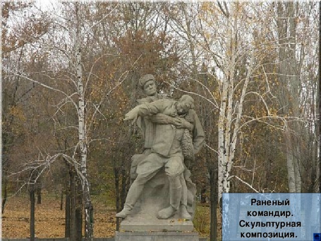 Этот монумент напоминает нашему моло­дому поколению о мужестве, героизме, стойкости и патриотизме защитников горо­да-героя Сталинграда — сынов и дочерей нашего многонационального советского на­рода. Этот величайший памятник-ансамбль служит грозным предостережением тем, кто посмеет напасть на нашу Советскую Родину. Их ждет та же участь, которая по­стигла немецко-фашистских захватчиков на русской реке Волге. А. Родимцев. Гвардии генерал-полковник, дважды Герой Советского Союза Раненый командир. Скульптурная композиция.  