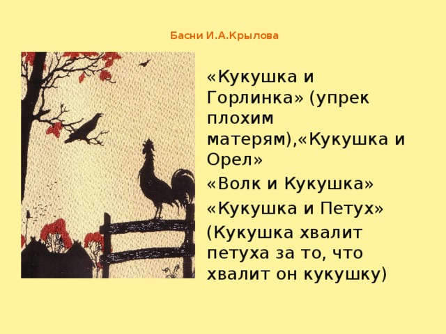 Басни И.А.Крылова   «Кукушка и Горлинка» (упрек плохим матерям),«Кукушка и Орел» «Волк и Кукушка» «Кукушка и Петух» (Кукушка хвалит петуха за то, что хвалит он кукушку)