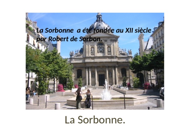 La Sorbonne a été fondée au XII siècle par Robert de Sorbon. La Sorbonne. 