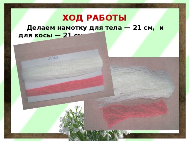 ХОД РАБОТЫ  Делаем намотку для тела — 21 см,  и для косы — 21 см. 