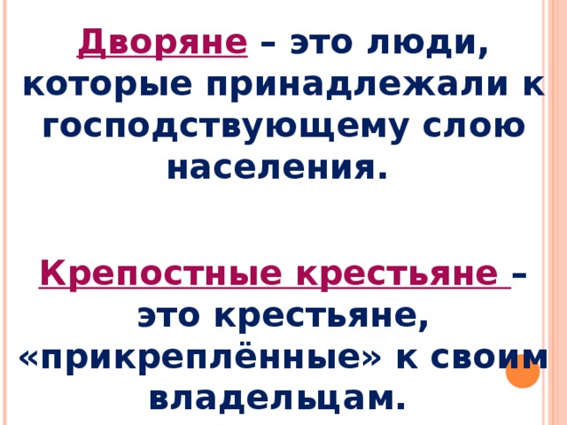 Дворяне  – это люди, которые принадлежали к господствующему слою населения. Крепостные крестьяне – это крестьяне, «прикреплённые» к своим владельцам. 