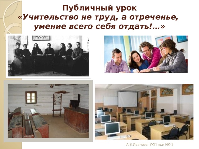 Публичный урок  «Учительство не труд, а отреченье,  умение всего себя отдать!…»   А.В.Иванова. УКП при ИК-2 