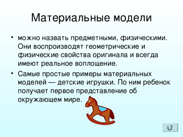 можно назвать предметными, физическими. Они воспроизводят геометрические и физические свойства оригинала и всегда имеют реальное воплощение. Самые простые примеры материальных моделей — детские игрушки. По ним ребенок получает первое представление об окружающем мире. 