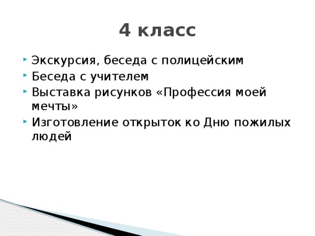 4 класс Экскурсия, беседа с полицейским Беседа с учителем Выставка рисунков «Профессия моей мечты» Изготовление открыток ко Дню пожилых людей 