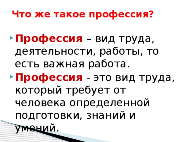 Что же такое профессия? «Профессия – род трудовой  деятельности, занятий, требующий специальных теоретических знаний и  практических навыков и являющийся обычно источником существования». 
