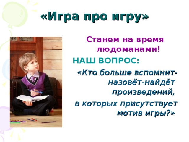 «Игра про игру» Станем на время людоманами! НАШ ВОПРОС: «Кто больше вспомнит-назовёт-найдёт произведений, в которых присутствует мотив игры?»