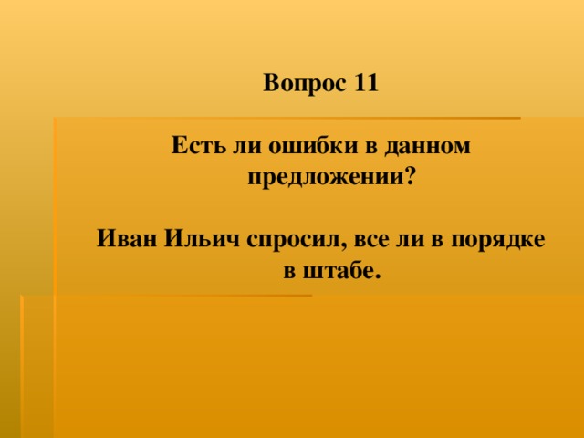 Вопрос 11  Есть ли ошибки в данном предложении?  Иван Ильич спросил, все ли в порядке в штабе. 