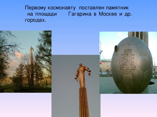 Первому космонавту поставлен памятник на площади Гагарина в Москве и др. городах.
