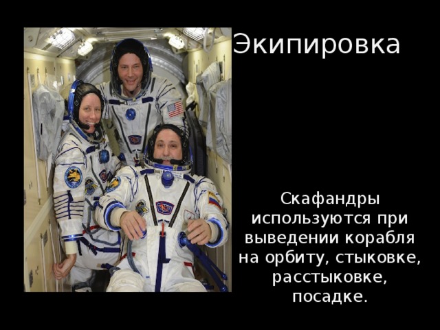 Экипировка Скафандры используются при выведении корабля на орбиту, стыковке, расстыковке, посадке.