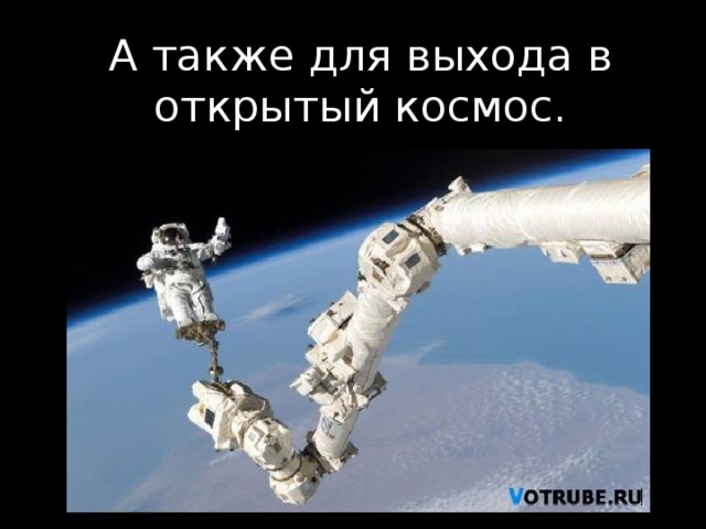 А также для выхода в открытый космос.