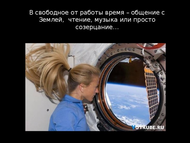 В свободное от работы время – общение с Землей, чтение, музыка или просто созерцание…