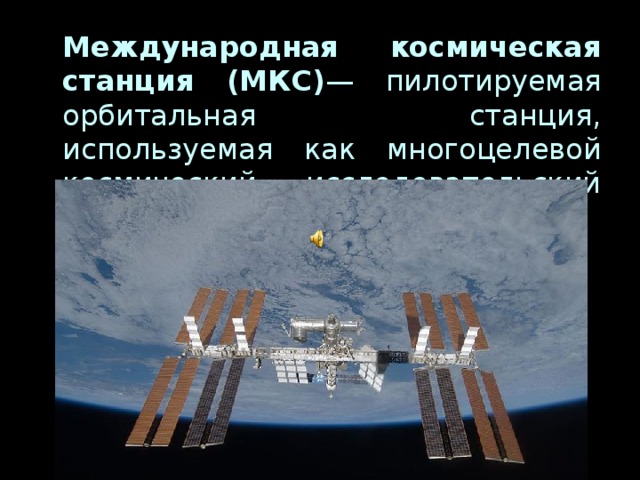 Международная космическая станция (МКС) — пилотируемая орбитальная станция, используемая как многоцелевой космический исследовательский комплекс.