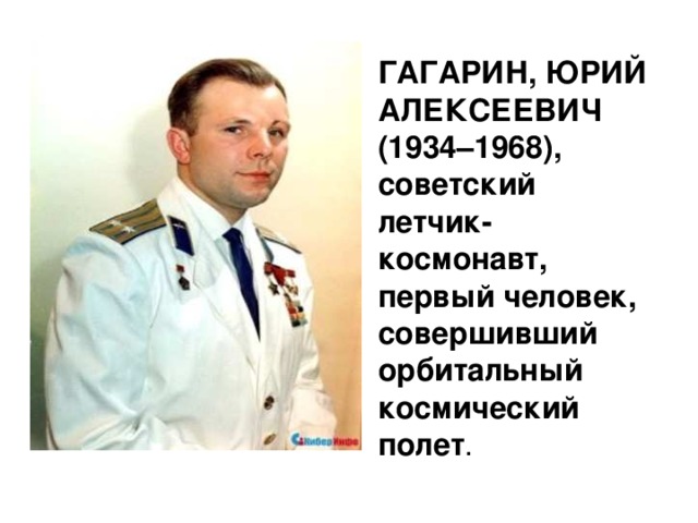ГАГАРИН, ЮРИЙ АЛЕКСЕЕВИЧ (1934–1968), советский летчик-космонавт, первый человек, совершивший орбитальный космический полет .