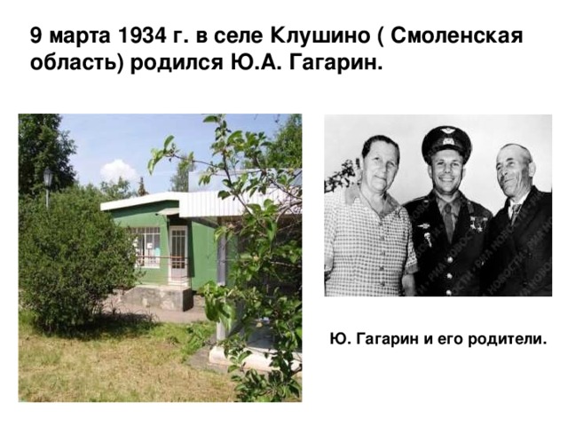 9 марта 1934 г. в селе Клушино ( Смоленская область) родился Ю.А. Гагарин. Ю. Гагарин и его родители.
