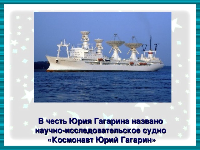 В честь Юрия Гагарина названо научно-исследовательское судно «Космонавт Юрий Гагарин»