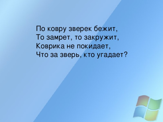 По ковру зверек бежит, То замрет, то закружит, Коврика не покидает, Что за зверь, кто угадает? 