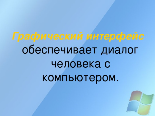 Графический интерфейс обеспечивает диалог человека с компьютером. 