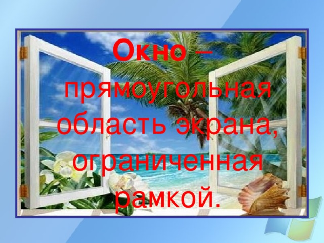 Окно – прямоугольная область экрана, ограниченная рамкой. 