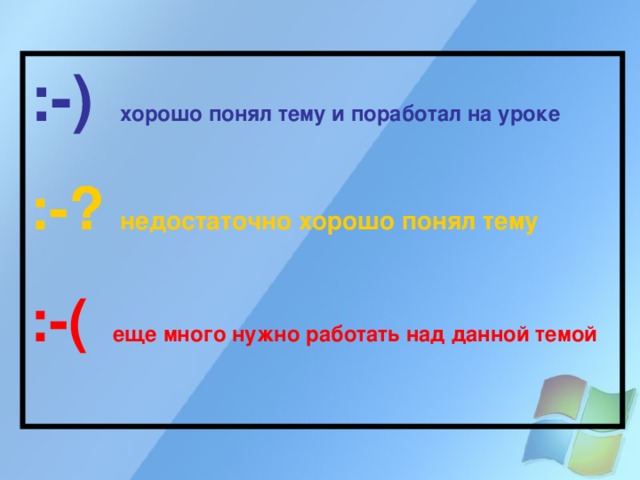 :-)   хорошо понял тему и поработал на уроке  :-? недостаточно хорошо понял тему  :-(  еще много нужно работать над данной темой 