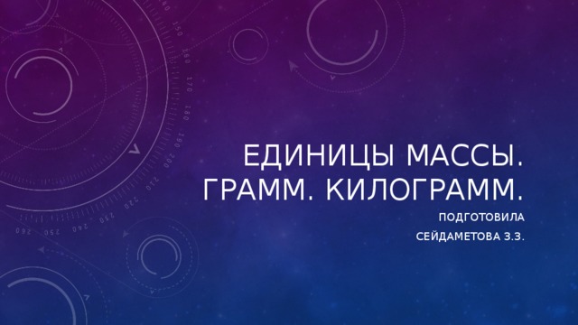 Единицы массы. Грамм. Килограмм. Подготовила Сейдаметова З.З. 