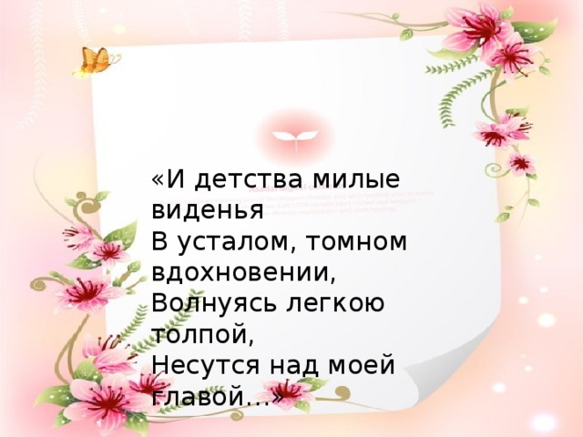 «И детства милые виденья В усталом, томном вдохновении, Волнуясь легкою толпой, Несутся над моей главой…»    А.С. Пушкин 