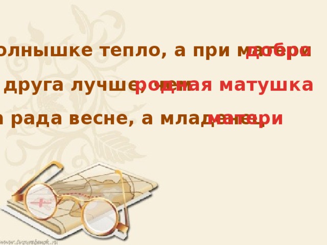 При солнышке тепло, а при матери добро Нет друга лучше, чем родная матушка матери Птица рада весне, а младенец 