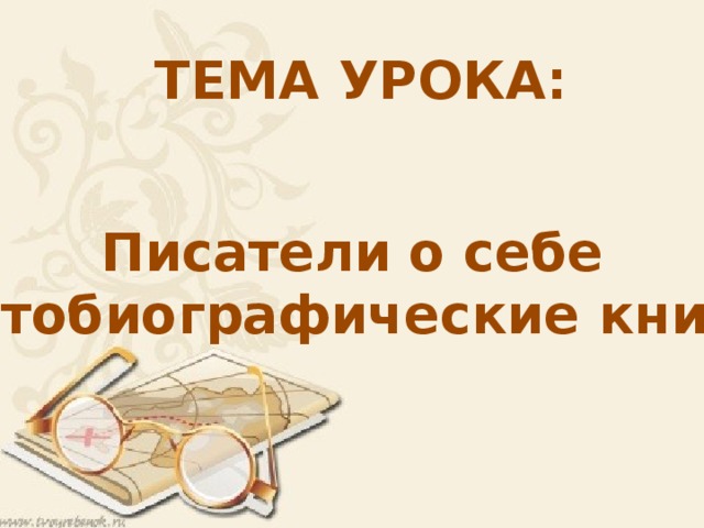 ТЕМА УРОКА: Писатели о себе (автобиографические книги) 