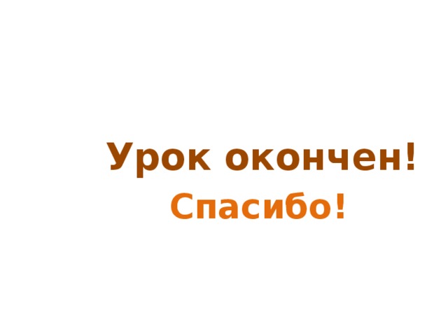   Урок окончен!  Спасибо! 
