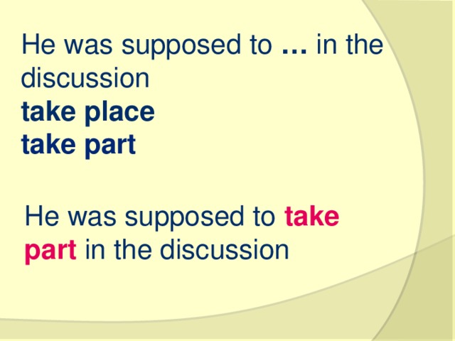 He was supposed to  …  in the discussion take place   take part   He was supposed to  take part  in the discussion 