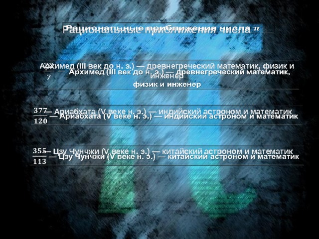 Рациональные приближения числа   Архимед (III век до н. э.) — древнегреческий математик, физик и инженер    — Ариабхата (V веке н. э.) — индийский астроном и математик    — Цзу Чунчжи (V веке н. э.) — китайский астроном и математик   